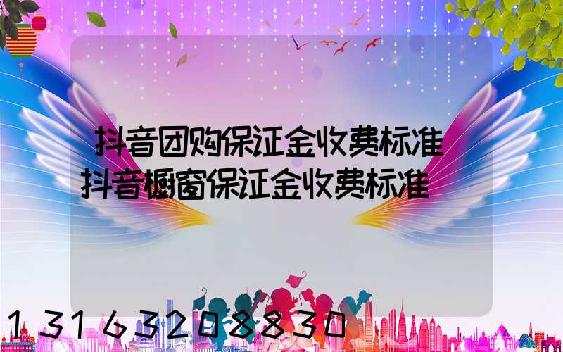 抖音团购保证金收费标准(抖音橱窗保证金收费标准)
