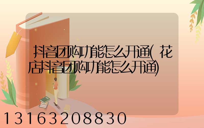 抖音团购功能怎么开通(花店抖音团购功能怎么开通)