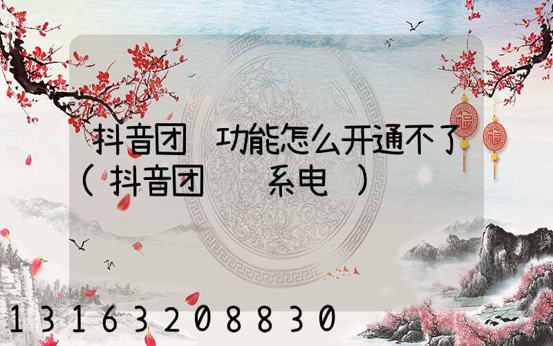 抖音团购功能怎么开通不了(抖音团购联系电话)