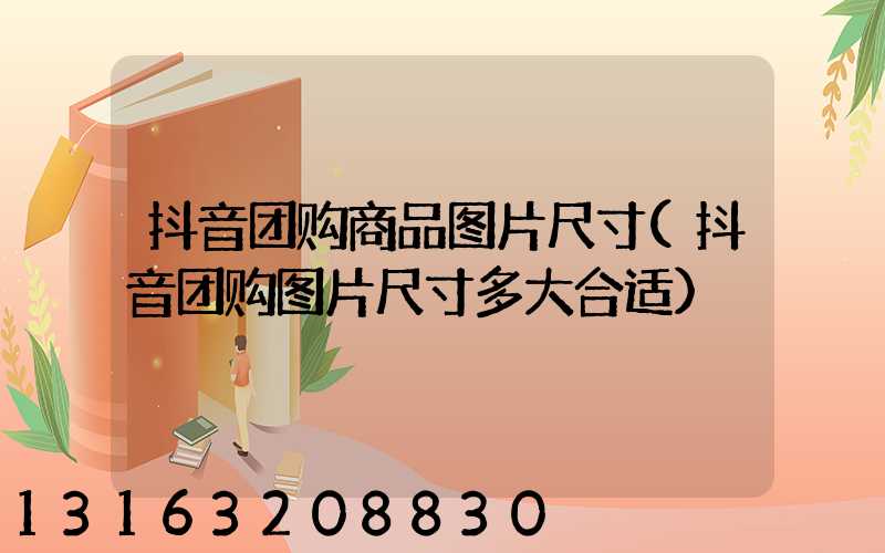 抖音团购商品图片尺寸(抖音团购图片尺寸多大合适)