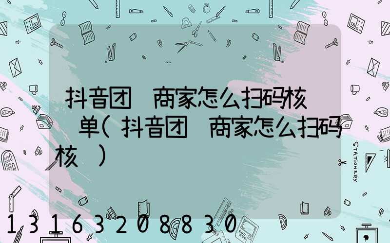 抖音团购商家怎么扫码核销订单(抖音团购商家怎么扫码核销)