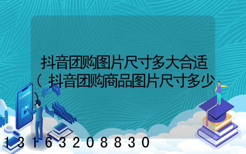 抖音团购图片尺寸多大合适(抖音团购商品图片尺寸多少)