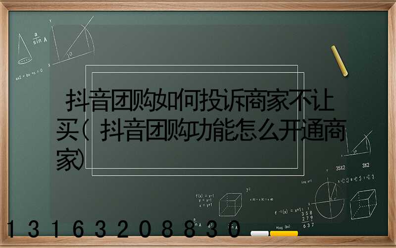 抖音团购如何投诉商家不让买(抖音团购功能怎么开通商家)