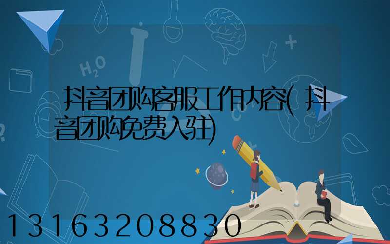 抖音团购客服工作内容(抖音团购免费入驻)