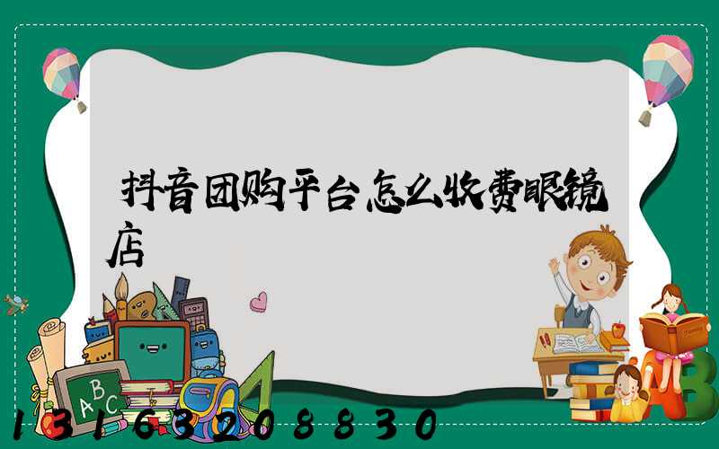 抖音团购平台怎么收费眼镜店