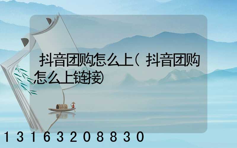 抖音团购怎么上(抖音团购怎么上链接)