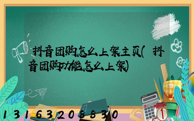 抖音团购怎么上架主页(抖音团购功能怎么上架)
