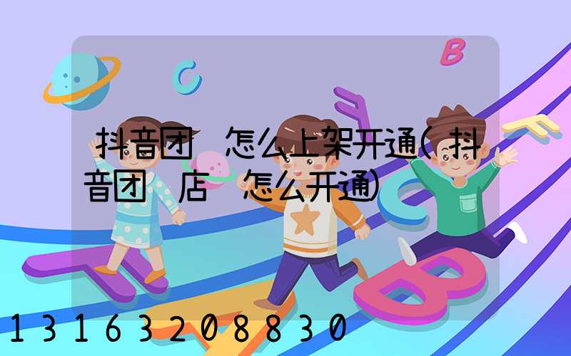 抖音团购怎么上架开通(抖音团购店铺怎么开通)