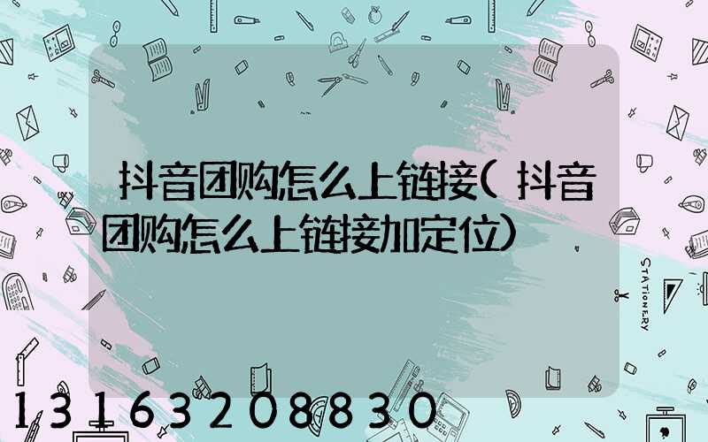 抖音团购怎么上链接(抖音团购怎么上链接加定位)