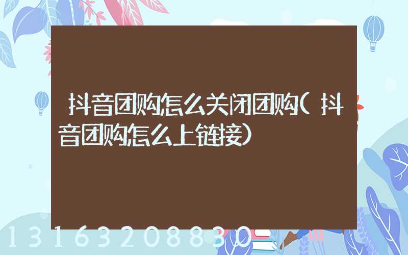 抖音团购怎么关闭团购(抖音团购怎么上链接)