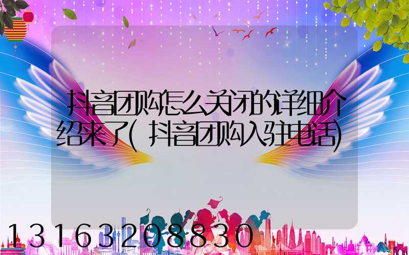 抖音团购怎么关闭的详细介绍来了(抖音团购入驻电话)