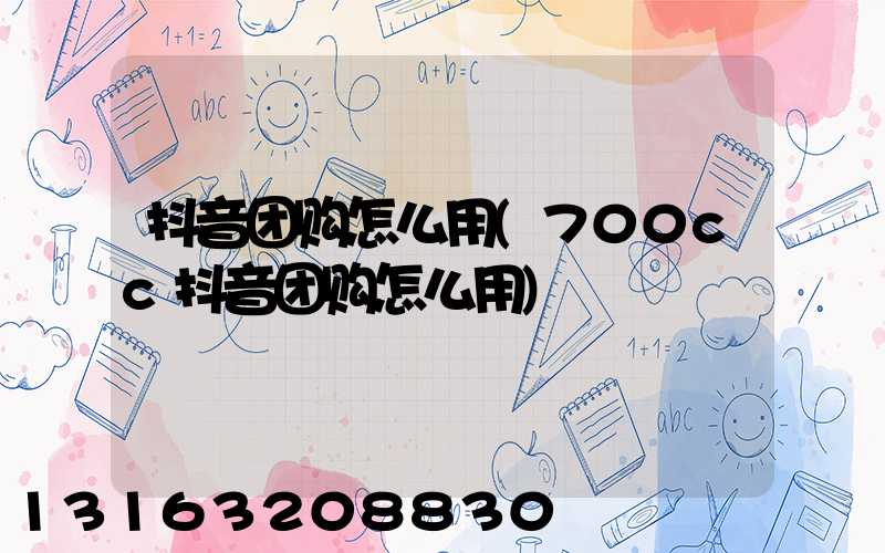 抖音团购怎么用(700cc抖音团购怎么用)