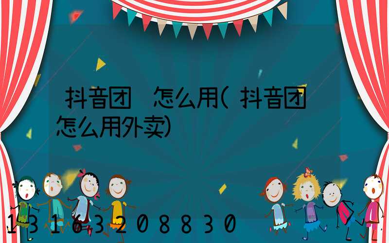 抖音团购怎么用(抖音团购怎么用外卖)