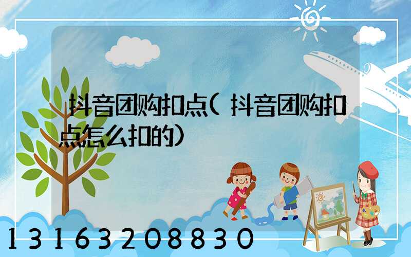 抖音团购扣点(抖音团购扣点怎么扣的)