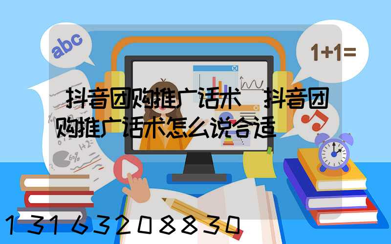 抖音团购推广话术(抖音团购推广话术怎么说合适)