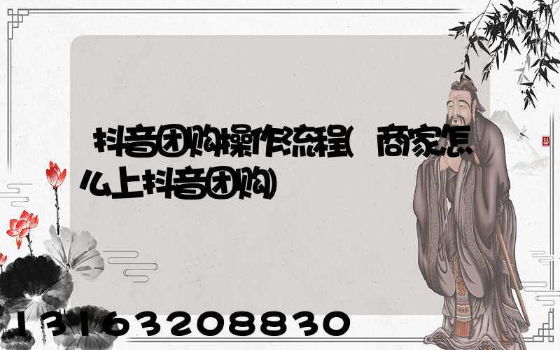 抖音团购操作流程(商家怎么上抖音团购)