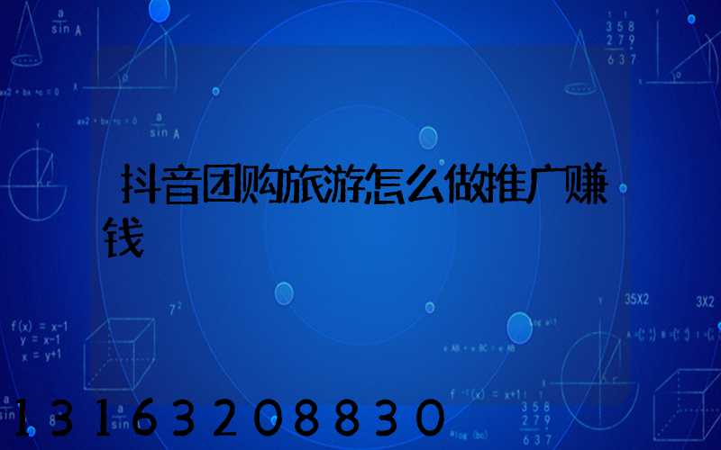 抖音团购旅游怎么做推广赚钱
