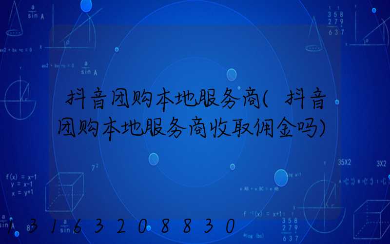 抖音团购本地服务商(抖音团购本地服务商收取佣金吗)
