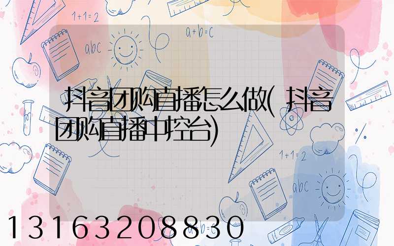 抖音团购直播怎么做(抖音团购直播中控台)