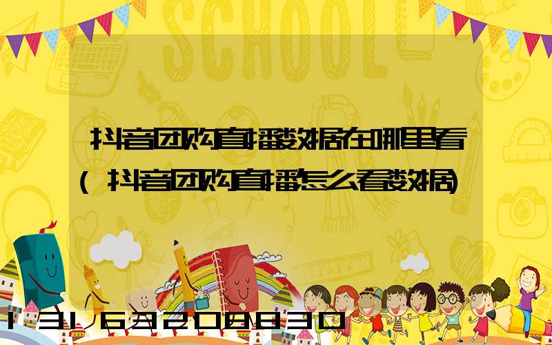 抖音团购直播数据在哪里看(抖音团购直播怎么看数据)
