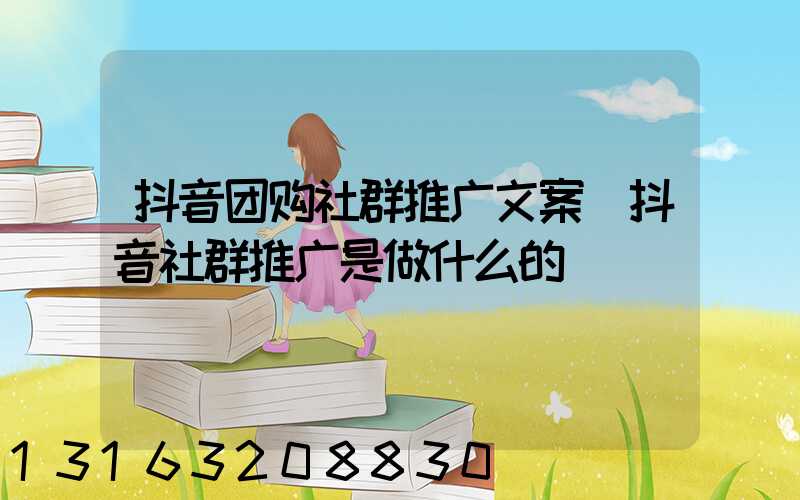 抖音团购社群推广文案(抖音社群推广是做什么的)