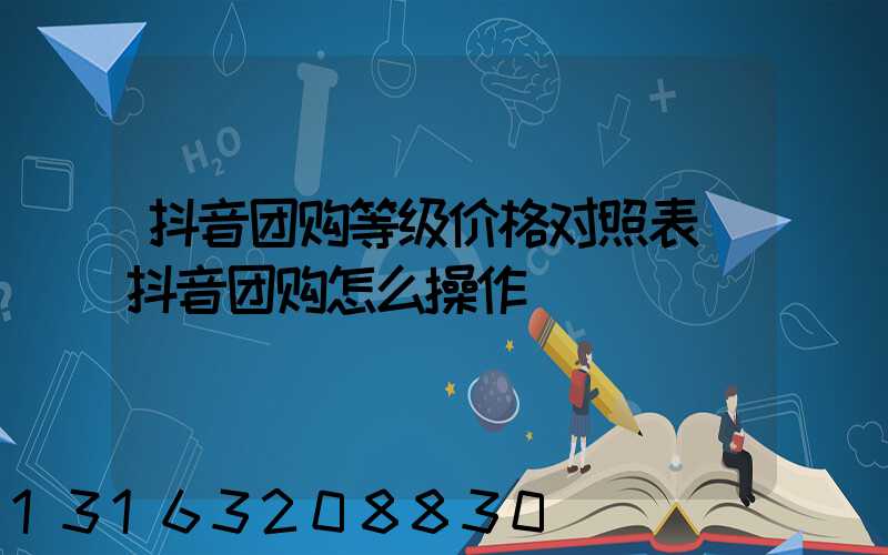抖音团购等级价格对照表(抖音团购怎么操作)
