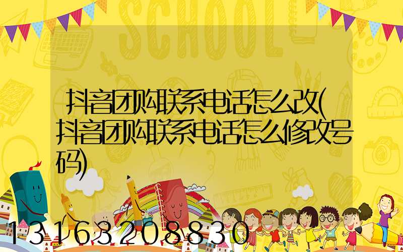 抖音团购联系电话怎么改(抖音团购联系电话怎么修改号码)