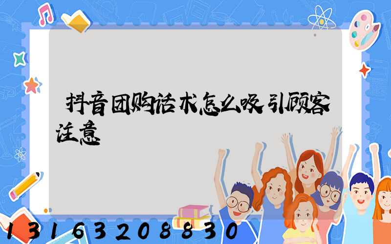 抖音团购话术怎么吸引顾客注意