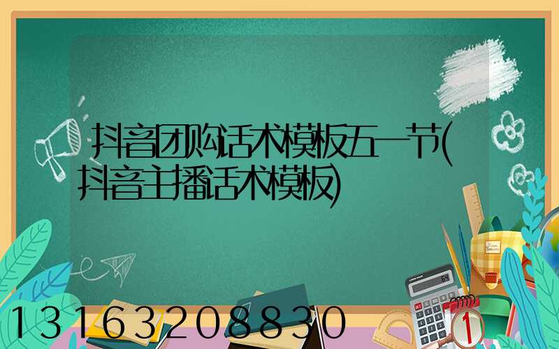抖音团购话术模板五一节(抖音主播话术模板)