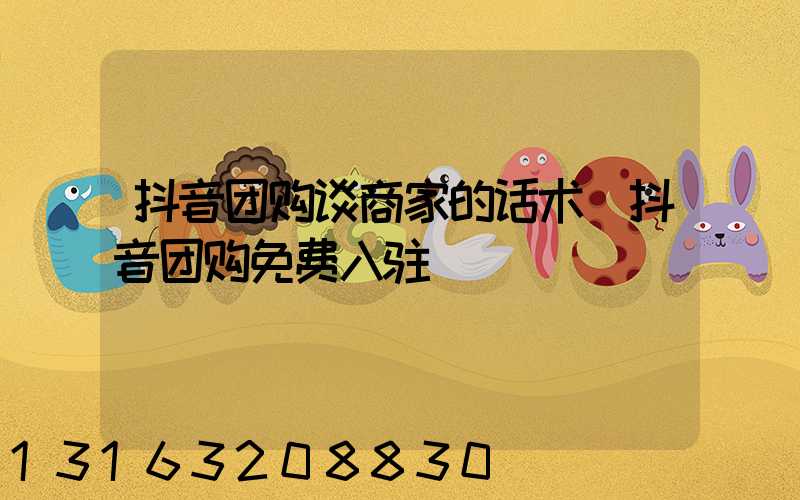 抖音团购谈商家的话术(抖音团购免费入驻)
