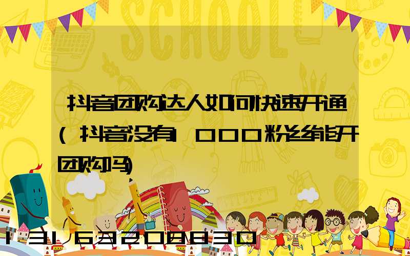抖音团购达人如何快速开通(抖音没有1000粉丝能开团购吗)