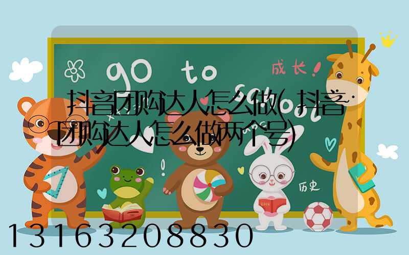 抖音团购达人怎么做(抖音团购达人怎么做两个号)