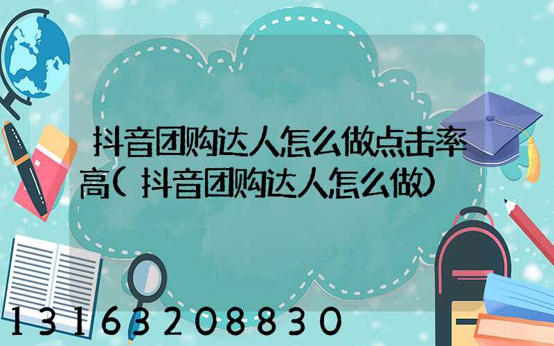 抖音团购达人怎么做点击率高(抖音团购达人怎么做)