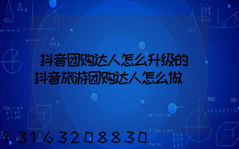 抖音团购达人怎么升级的(抖音旅游团购达人怎么做)