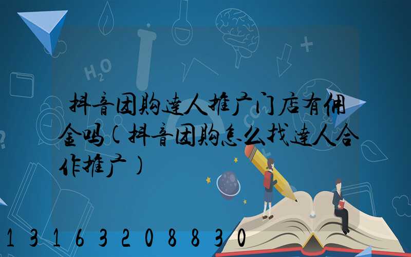 抖音团购达人推广门店有佣金吗(抖音团购怎么找达人合作推广)