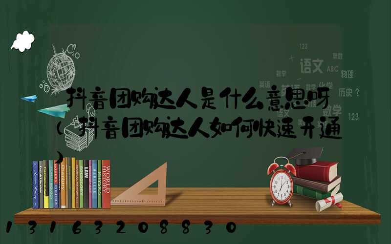 抖音团购达人是什么意思呀(抖音团购达人如何快速开通)