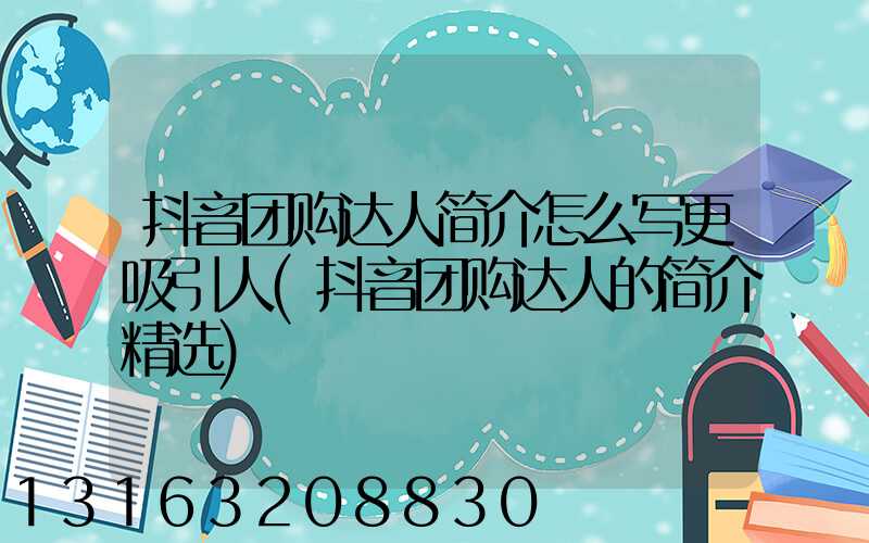抖音团购达人简介怎么写更吸引人(抖音团购达人的简介精选)