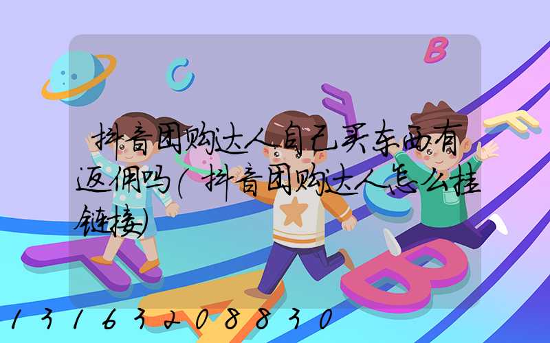 抖音团购达人自己买东西有返佣吗(抖音团购达人怎么挂链接)