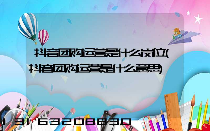 抖音团购运营是什么岗位(抖音团购运营是什么意思)