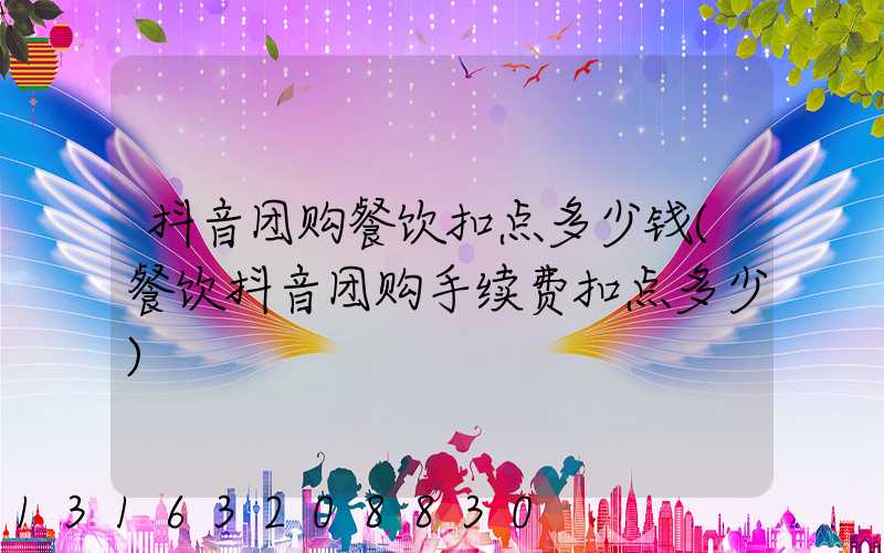 抖音团购餐饮扣点多少钱(餐饮抖音团购手续费扣点多少)