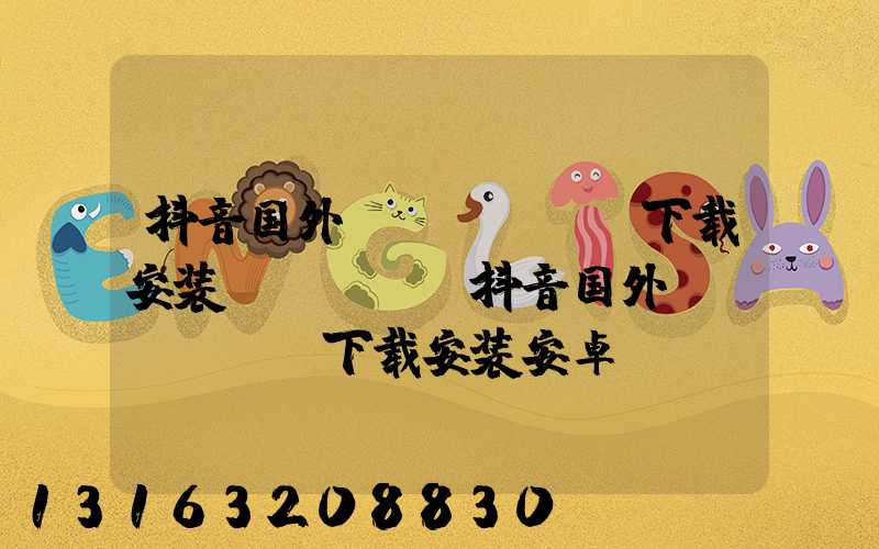 抖音国外tiktok下载安装_IOS(抖音国外tiktok下载安装安卓)