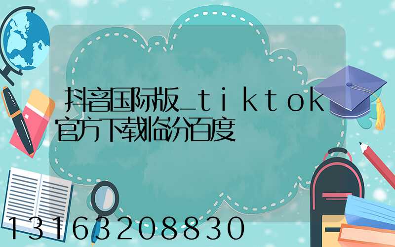 抖音国际版_tiktok官方下载临汾百度