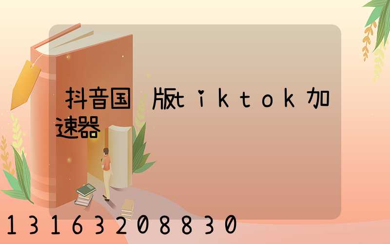 抖音国际版tiktok加速器