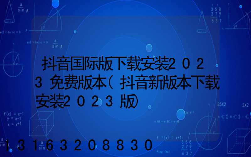 抖音国际版下载安装2023免费版本(抖音新版本下载安装2023版)