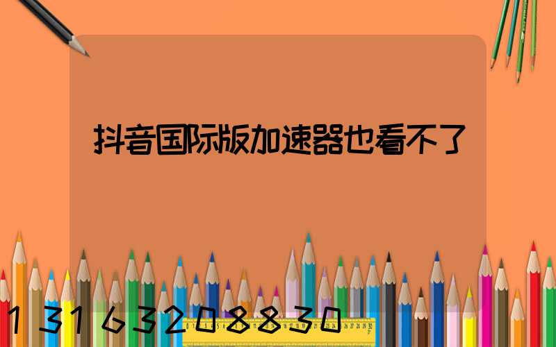 抖音国际版加速器也看不了
