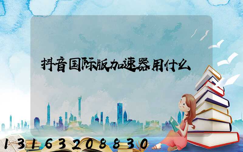 抖音国际版加速器用什么