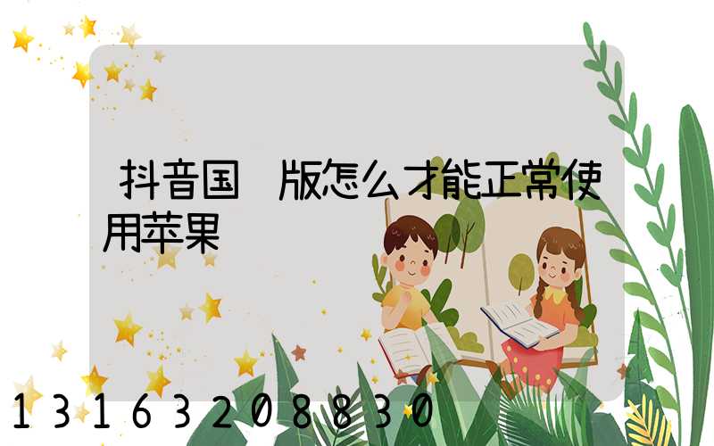 抖音国际版怎么才能正常使用苹果