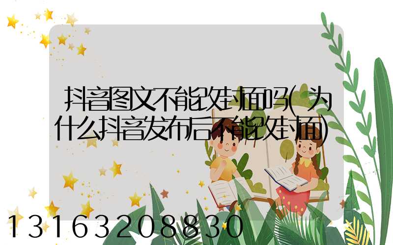 抖音图文不能改封面吗(为什么抖音发布后不能改封面)