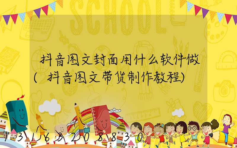 抖音图文封面用什么软件做(抖音图文带货制作教程)