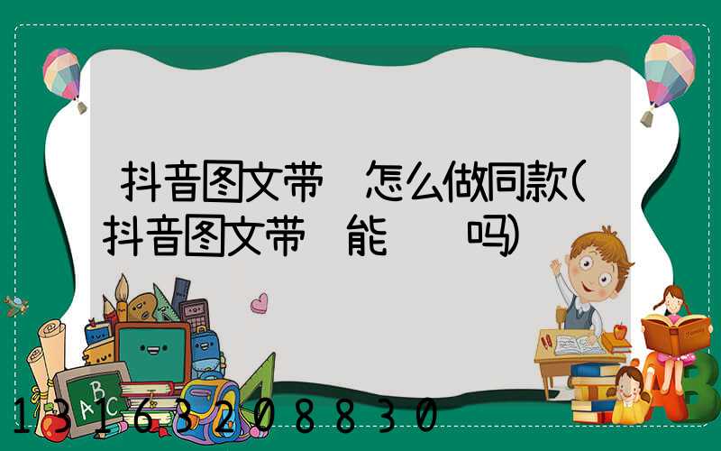 抖音图文带货怎么做同款(抖音图文带货能赚钱吗)